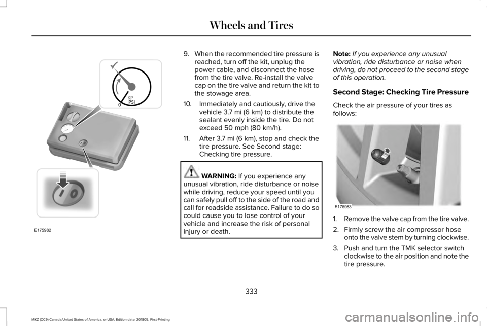 LINCOLN MKZ 2019  Owners Manual 9.When the recommended tire pressure isreached, turn off the kit, unplug thepower cable, and disconnect the hosefrom the tire valve. Re-install the valvecap on the tire valve and return the kit tothe 