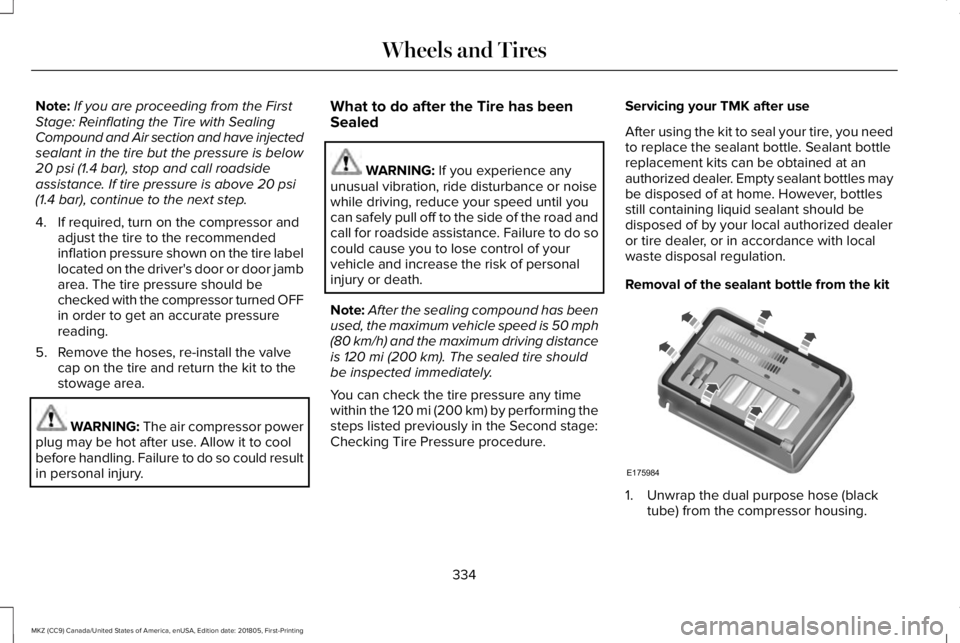 LINCOLN MKZ 2019  Owners Manual Note:If you are proceeding from the FirstStage: Reinflating the Tire with SealingCompound and Air section and have injectedsealant in the tire but the pressure is below20 psi (1.4 bar), stop and call 