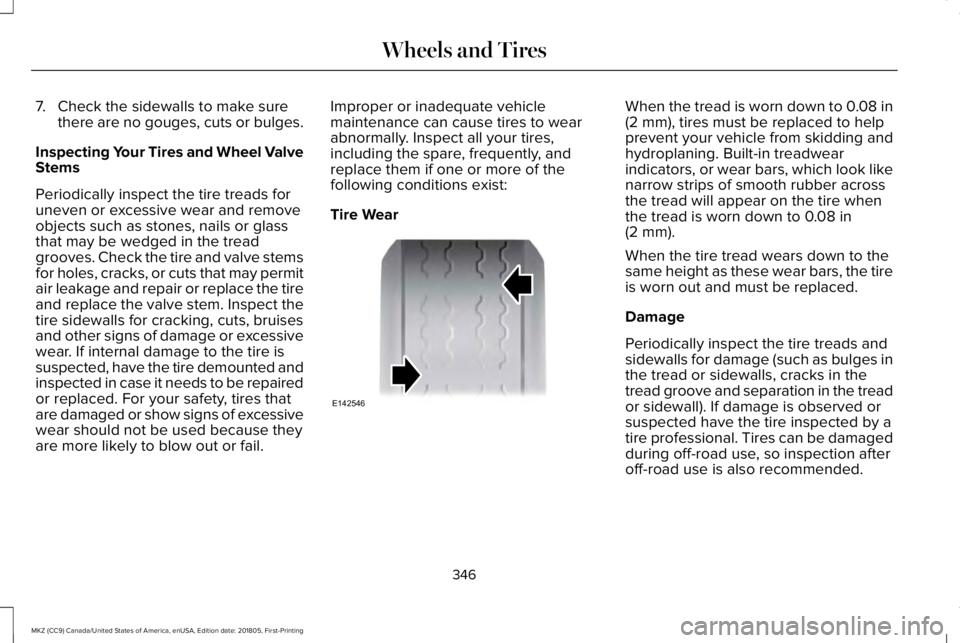 LINCOLN MKZ 2019  Owners Manual 7. Check the sidewalls to make surethere are no gouges, cuts or bulges.
Inspecting Your Tires and Wheel ValveStems
Periodically inspect the tire treads foruneven or excessive wear and removeobjects su