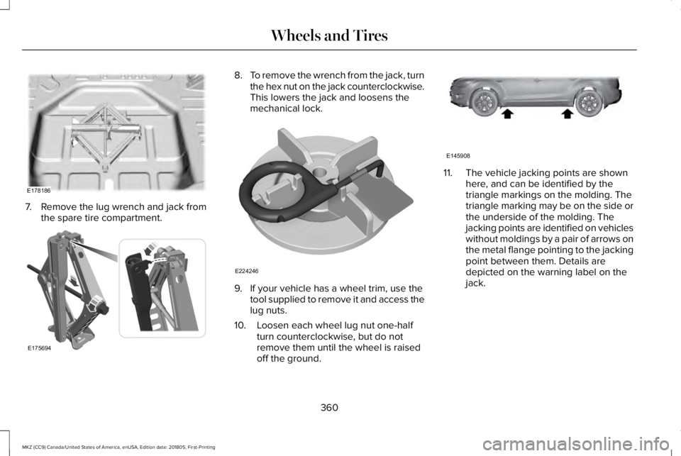 LINCOLN MKZ 2019 Owners Manual 7. Remove the lug wrench and jack fromthe spare tire compartment.
8.To remove the wrench from the jack, turnthe hex nut on the jack counterclockwise.This lowers the jack and loosens themechanical lock LINCOLN MKZ 2019 Owners Manual 7. Remove the lug wrench and jack fromthe spare tire compartment.
8.To remove the wrench from the jack, turnthe hex nut on the jack counterclockwise.This lowers the jack and loosens themechanical lock