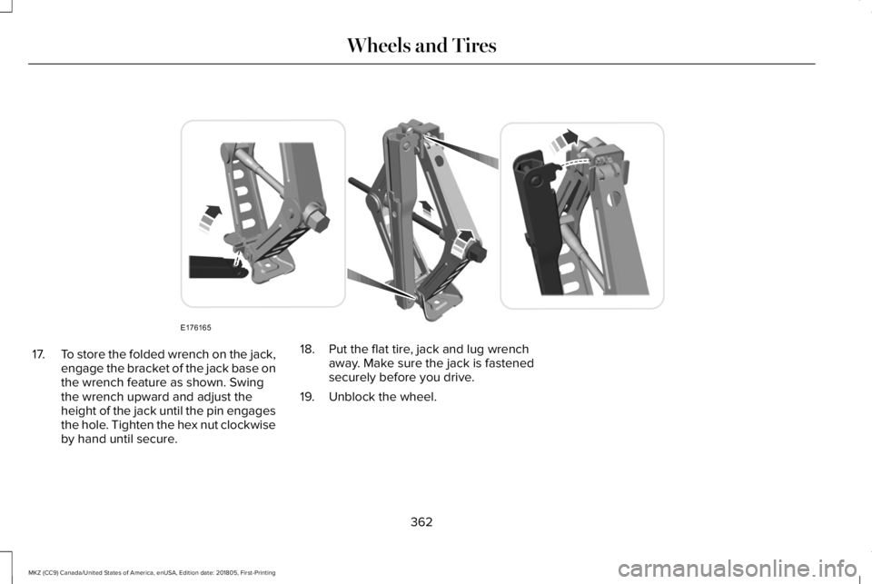 LINCOLN MKZ 2019  Owners Manual 17.To store the folded wrench on the jack,engage the bracket of the jack base onthe wrench feature as shown. Swingthe wrench upward and adjust theheight of the jack until the pin engagesthe hole. Tigh