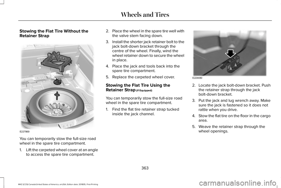 LINCOLN MKZ 2019  Owners Manual Stowing the Flat Tire Without theRetainer Strap
You can temporarily stow the full-size roadwheel in the spare tire compartment.
1.Lift the carpeted wheel cover at an angleto access the spare tire comp