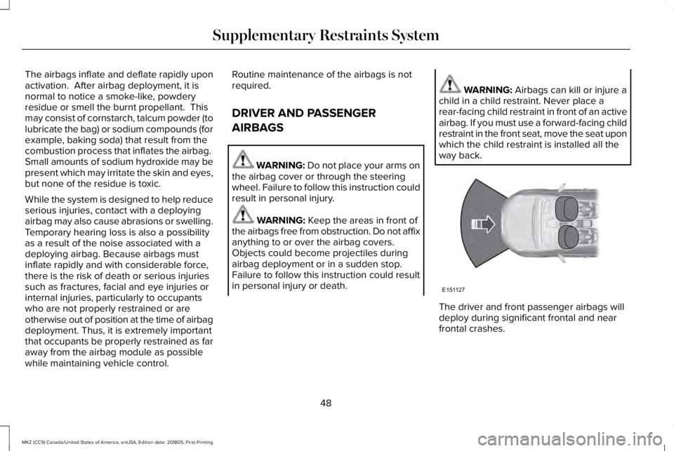 LINCOLN MKZ 2019  Owners Manual The airbags inflate and deflate rapidly uponactivation.  After airbag deployment, it isnormal to notice a smoke-like, powderyresidue or smell the burnt propellant.  Thismay consist of cornstarch, talc