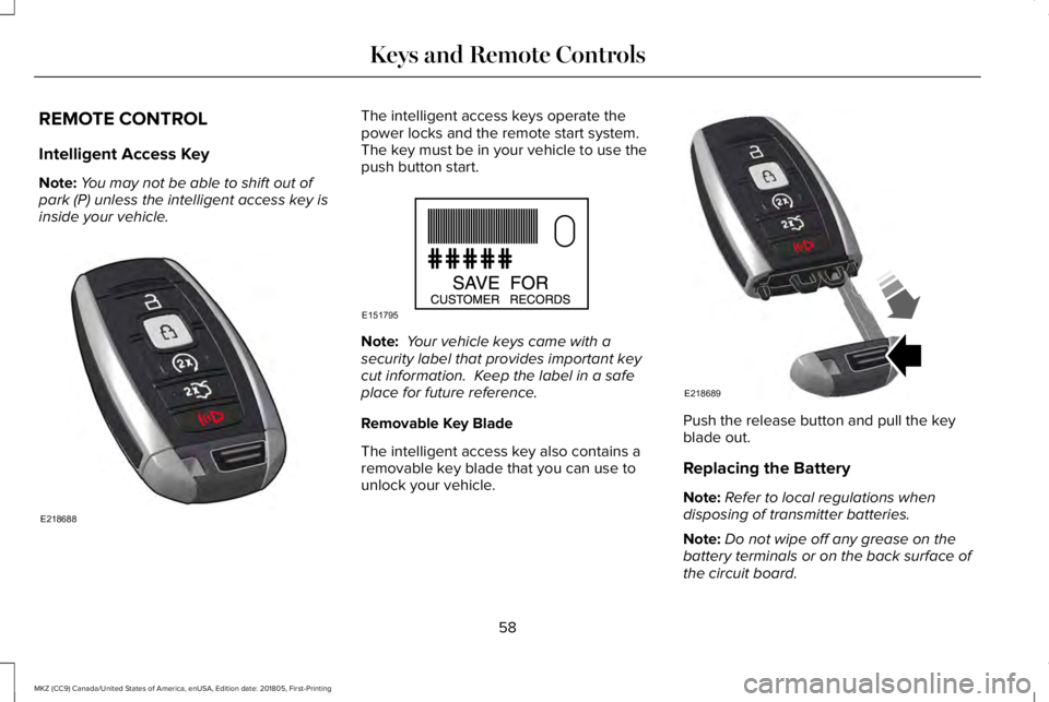 LINCOLN MKZ 2019 Owners Manual REMOTE CONTROL
Intelligent Access Key
Note:You may not be able to shift out ofpark (P) unless the intelligent access key isinside your vehicle.
The intelligent access keys operate thepower locks and t LINCOLN MKZ 2019 Owners Manual REMOTE CONTROL
Intelligent Access Key
Note:You may not be able to shift out ofpark (P) unless the intelligent access key isinside your vehicle.
The intelligent access keys operate thepower locks and t