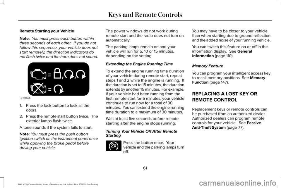 LINCOLN MKZ 2019 Owners Manual Remote Starting your Vehicle
Note: You must press each button withinthree seconds of each other. If you do notfollow this sequence, your vehicle does notstart remotely, the direction indicators donot LINCOLN MKZ 2019 Owners Manual Remote Starting your Vehicle
Note: You must press each button withinthree seconds of each other. If you do notfollow this sequence, your vehicle does notstart remotely, the direction indicators donot