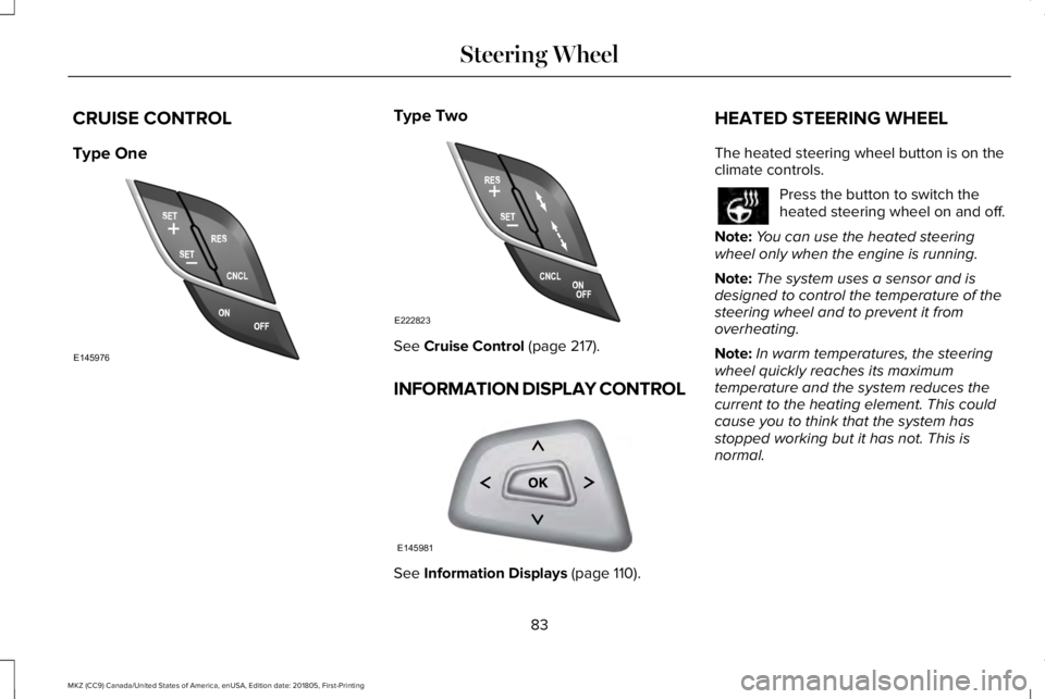LINCOLN MKZ 2019 User Guide CRUISE CONTROL
Type One
Type Two
See Cruise Control (page 217).
INFORMATION DISPLAY CONTROL
See Information Displays (page 110).
HEATED STEERING WHEEL
The heated steering wheel button is on theclimate