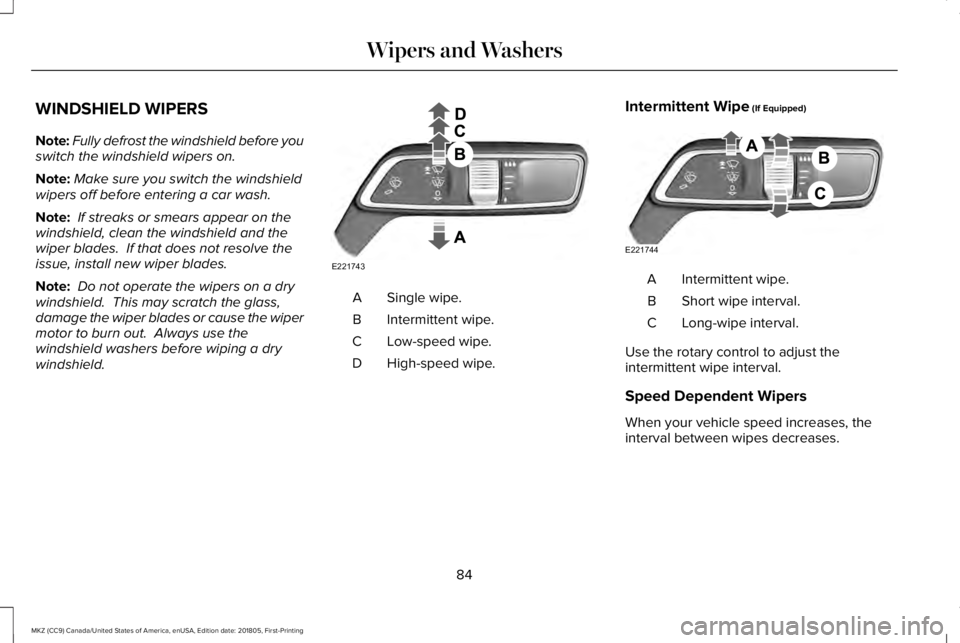 LINCOLN MKZ 2019 Manual Online WINDSHIELD WIPERS
Note:Fully defrost the windshield before youswitch the windshield wipers on.
Note:Make sure you switch the windshieldwipers off before entering a car wash.
Note: If streaks or smears