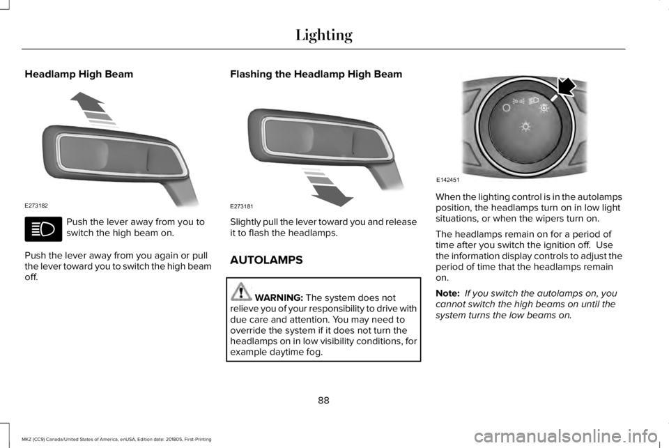 LINCOLN MKZ 2019  Owners Manual Headlamp High Beam
Push the lever away from you toswitch the high beam on.
Push the lever away from you again or pullthe lever toward you to switch the high beamoff.
Flashing the Headlamp High Beam
Sl