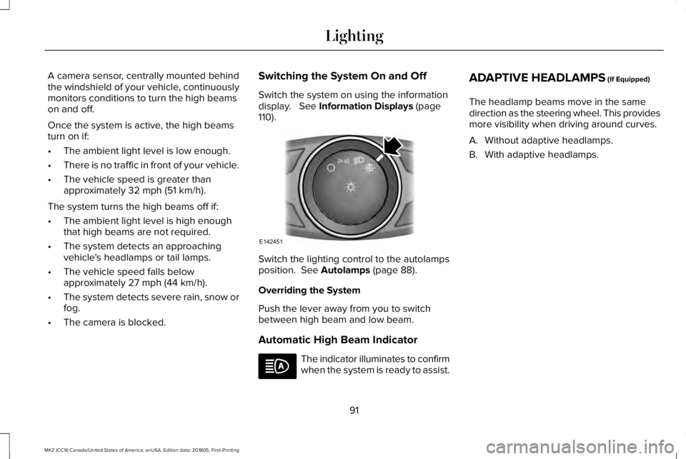 LINCOLN MKZ 2019  Owners Manual A camera sensor, centrally mounted behindthe windshield of your vehicle, continuouslymonitors conditions to turn the high beamson and off.
Once the system is active, the high beamsturn on if:
•The a