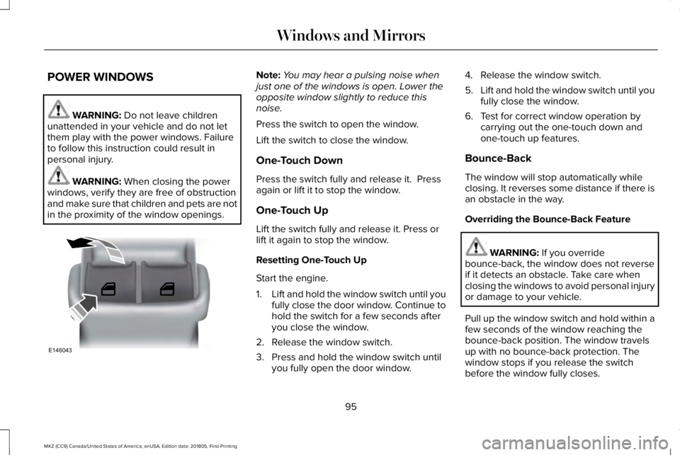 LINCOLN MKZ 2019  Owners Manual POWER WINDOWS
WARNING: Do not leave childrenunattended in your vehicle and do not letthem play with the power windows. Failureto follow this instruction could result inpersonal injury.
WARNING: When c