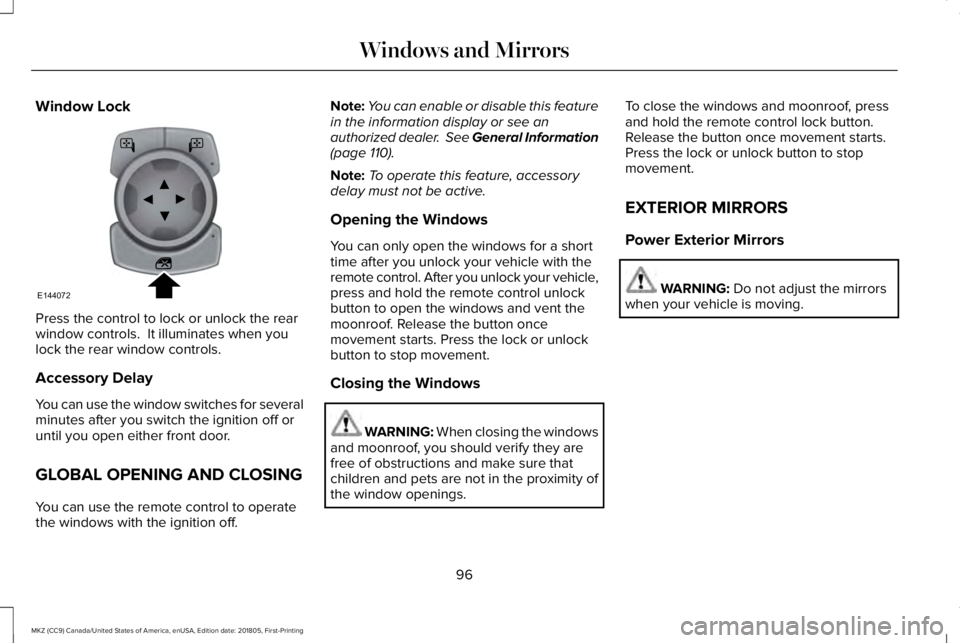 LINCOLN MKZ 2019 Owners Manual Window Lock
Press the control to lock or unlock the rearwindow controls. It illuminates when youlock the rear window controls.
Accessory Delay
You can use the window switches for severalminutes after LINCOLN MKZ 2019 Owners Manual Window Lock
Press the control to lock or unlock the rearwindow controls. It illuminates when youlock the rear window controls.
Accessory Delay
You can use the window switches for severalminutes after