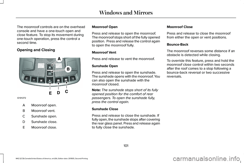 LINCOLN MKZ 2020  Owners Manual The moonroof controls are on the overhead
console and have a one-touch open and
close feature. To stop its movement during
one-touch operation, press the control a
second time.
Opening and Closing
Moo
