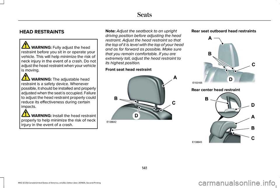 LINCOLN MKZ 2020 Repair Manual HEAD RESTRAINTS
WARNING: Fully adjust the head
restraint before you sit in or operate your
vehicle. This will help minimize the risk of
neck injury in the event of a crash. Do not
adjust the head rest