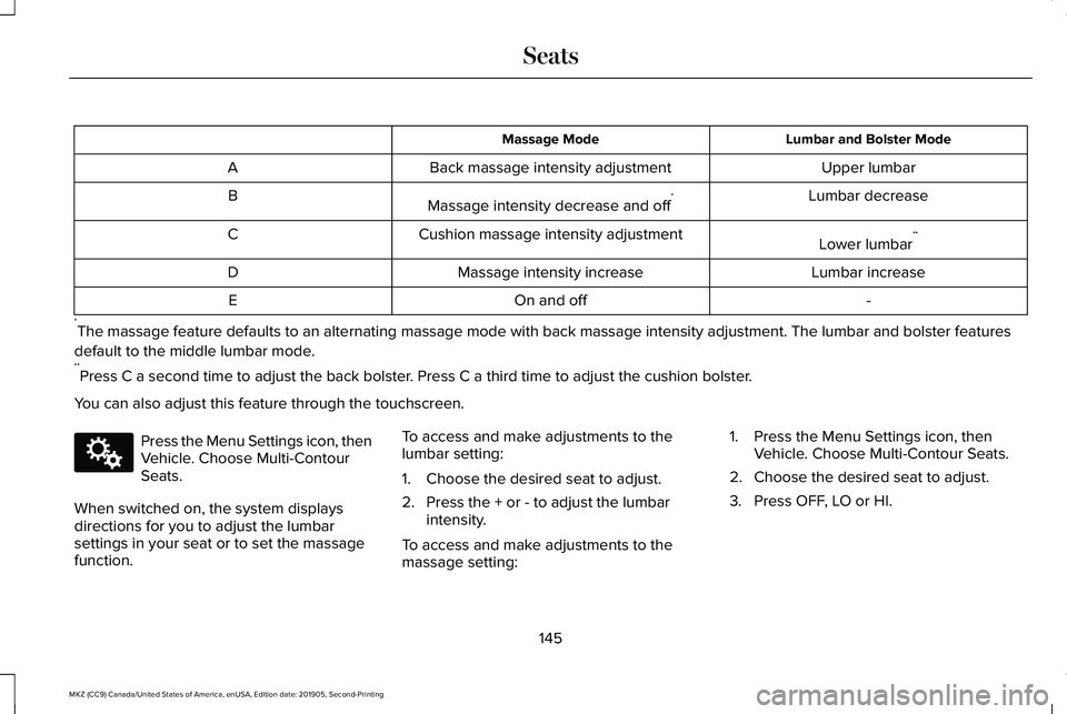 LINCOLN MKZ 2020 Owners Guide Lumbar and Bolster Mode
Massage Mode
Upper lumbar
Back massage intensity adjustment
A
Lumbar decrease
Massage intensity decrease and off *
B
Lower lumbar**
Cushion massage intensity adjustment
C
Lumba LINCOLN MKZ 2020 Owners Guide Lumbar and Bolster Mode
Massage Mode
Upper lumbar
Back massage intensity adjustment
A
Lumbar decrease
Massage intensity decrease and off *
B
Lower lumbar**
Cushion massage intensity adjustment
C
Lumba