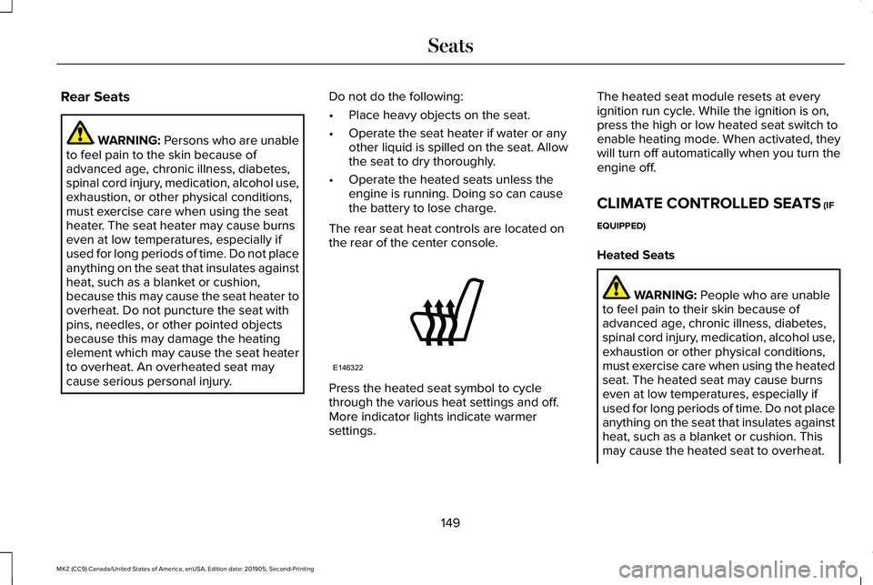 LINCOLN MKZ 2020 Owners Manual Rear Seats
WARNING: Persons who are unable
to feel pain to the skin because of
advanced age, chronic illness, diabetes,
spinal cord injury, medication, alcohol use,
exhaustion, or other physical condi LINCOLN MKZ 2020 Owners Manual Rear Seats
WARNING: Persons who are unable
to feel pain to the skin because of
advanced age, chronic illness, diabetes,
spinal cord injury, medication, alcohol use,
exhaustion, or other physical condi