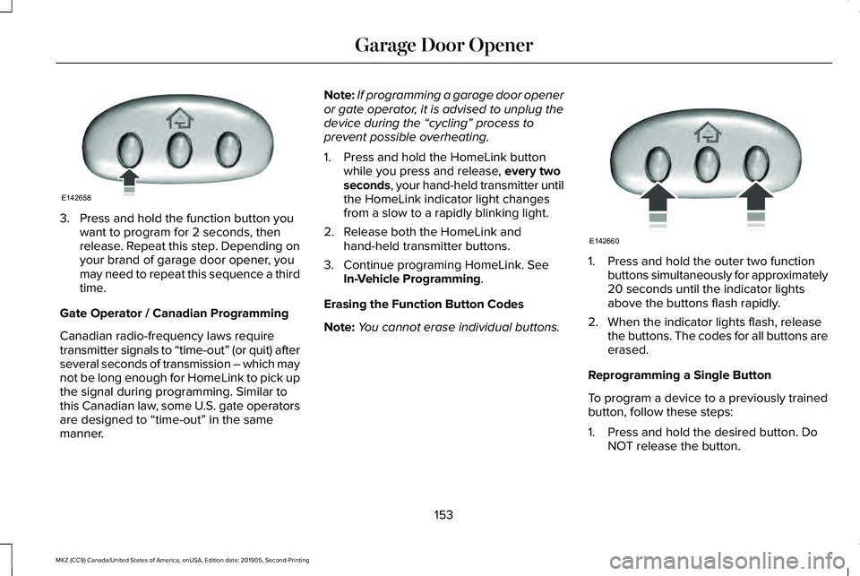 LINCOLN MKZ 2020 User Guide 3. Press and hold the function button you
want to program for 2 seconds, then
release. Repeat this step. Depending on
your brand of garage door opener, you
may need to repeat this sequence a third
tim