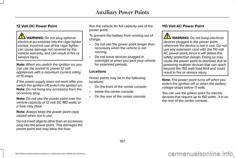 LINCOLN MKZ 2020 Owners Manual 12 Volt DC Power Point
WARNING: Do not plug optional
electrical accessories into the cigar lighter
socket. Incorrect use of the cigar lighter
can cause damage not covered by the
vehicle warranty, and LINCOLN MKZ 2020 Owners Manual 12 Volt DC Power Point
WARNING: Do not plug optional
electrical accessories into the cigar lighter
socket. Incorrect use of the cigar lighter
can cause damage not covered by the
vehicle warranty, and