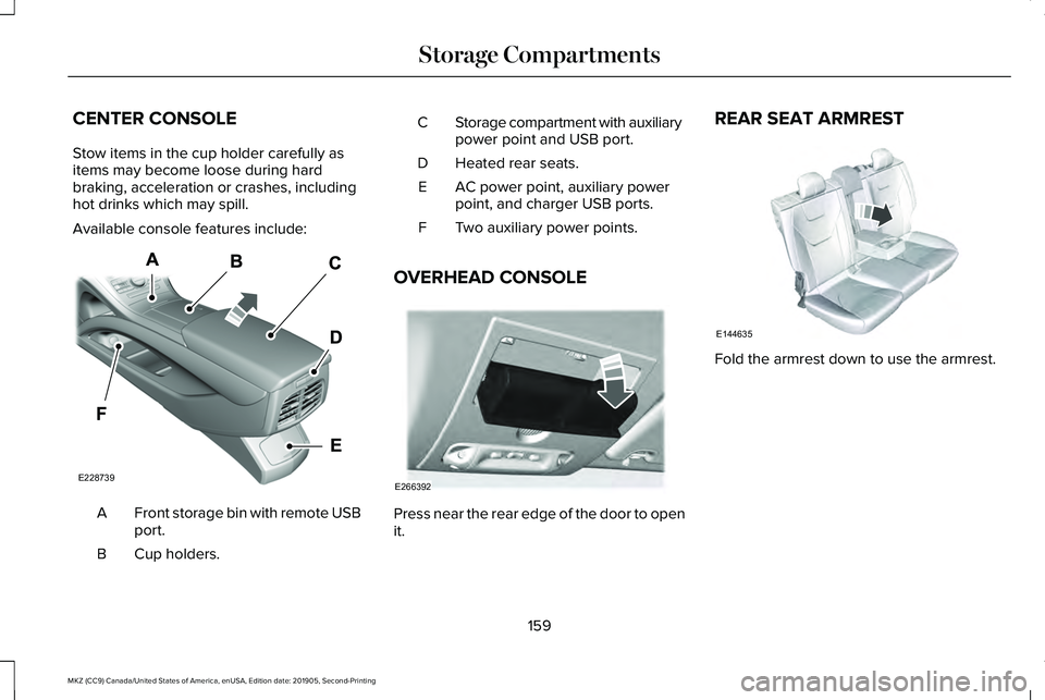 LINCOLN MKZ 2020  Owners Manual CENTER CONSOLE
Stow items in the cup holder carefully as
items may become loose during hard
braking, acceleration or crashes, including
hot drinks which may spill.
Available console features include:
