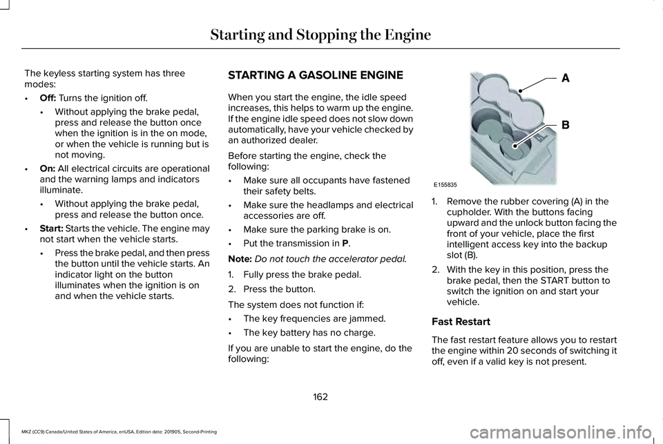 LINCOLN MKZ 2020 User Guide The keyless starting system has three
modes:
•
Off: Turns the ignition off.
• Without applying the brake pedal,
press and release the button once
when the ignition is in the on mode,
or when the v LINCOLN MKZ 2020 User Guide The keyless starting system has three
modes:
•
Off: Turns the ignition off.
• Without applying the brake pedal,
press and release the button once
when the ignition is in the on mode,
or when the v