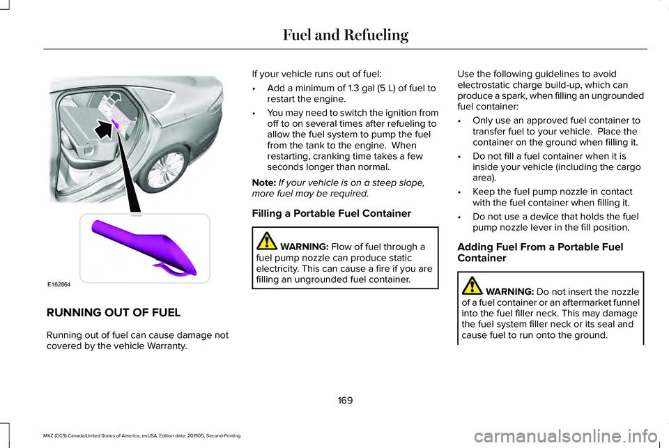 LINCOLN MKZ 2020 Owners Guide RUNNING OUT OF FUEL
Running out of fuel can cause damage not
covered by the vehicle Warranty. If your vehicle runs out of fuel:
•
Add a minimum of 1.3 gal (5 L) of fuel to
restart the engine.
• Yo LINCOLN MKZ 2020 Owners Guide RUNNING OUT OF FUEL
Running out of fuel can cause damage not
covered by the vehicle Warranty. If your vehicle runs out of fuel:
•
Add a minimum of 1.3 gal (5 L) of fuel to
restart the engine.
• Yo
