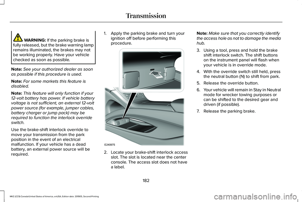 LINCOLN MKZ 2020  Owners Manual WARNING: If the parking brake is
fully released, but the brake warning lamp
remains illuminated, the brakes may not
be working properly. Have your vehicle
checked as soon as possible.
Note: See your a