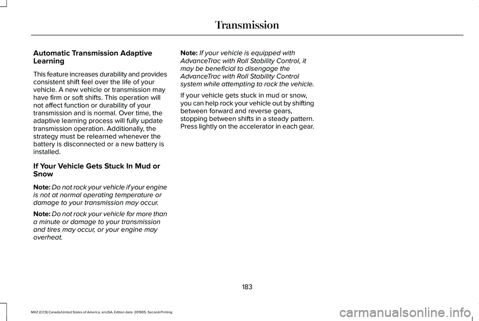 LINCOLN MKZ 2020 Service Manual Automatic Transmission Adaptive
Learning
This feature increases durability and provides
consistent shift feel over the life of your
vehicle. A new vehicle or transmission may
have firm or soft shifts. LINCOLN MKZ 2020 Service Manual Automatic Transmission Adaptive
Learning
This feature increases durability and provides
consistent shift feel over the life of your
vehicle. A new vehicle or transmission may
have firm or soft shifts.