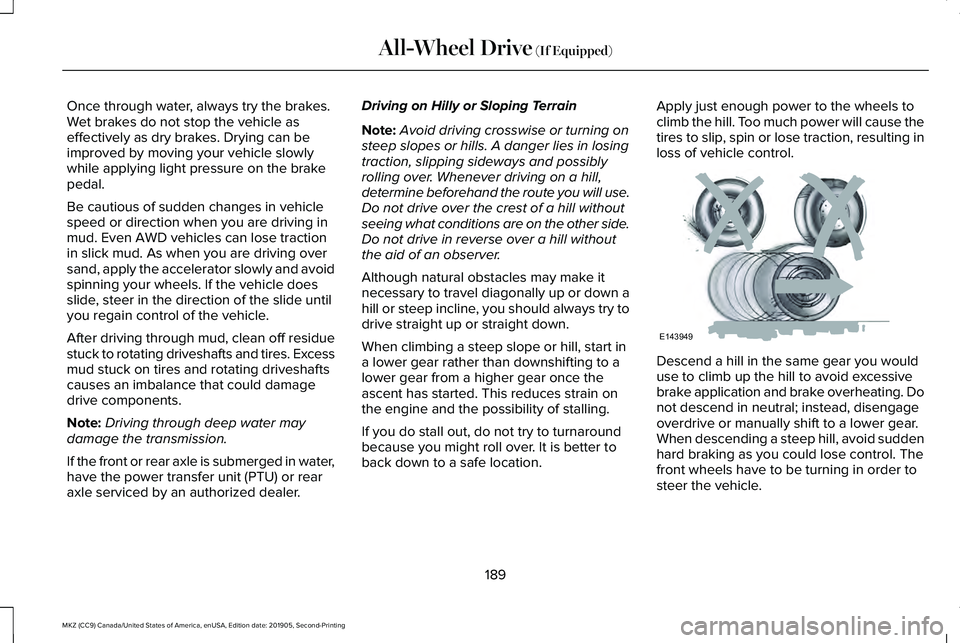LINCOLN MKZ 2020 Owners Manual Once through water, always try the brakes.
Wet brakes do not stop the vehicle as
effectively as dry brakes. Drying can be
improved by moving your vehicle slowly
while applying light pressure on the br LINCOLN MKZ 2020 Owners Manual Once through water, always try the brakes.
Wet brakes do not stop the vehicle as
effectively as dry brakes. Drying can be
improved by moving your vehicle slowly
while applying light pressure on the br