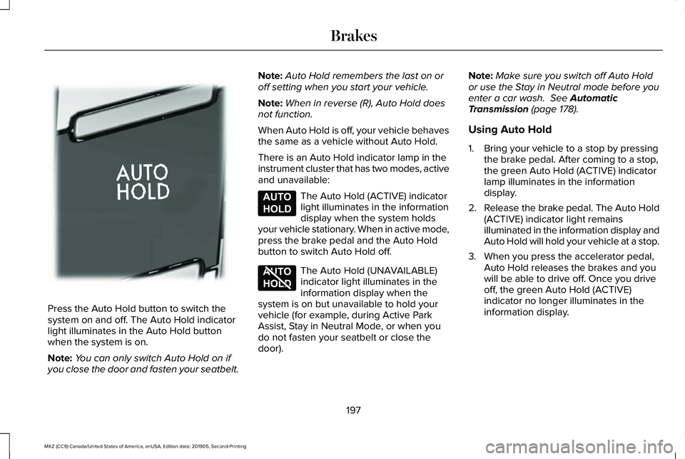 LINCOLN MKZ 2020 Owners Guide Press the Auto Hold button to switch the
system on and off. The Auto Hold indicator
light illuminates in the Auto Hold button
when the system is on.
Note:
You can only switch Auto Hold on if
you close LINCOLN MKZ 2020 Owners Guide Press the Auto Hold button to switch the
system on and off. The Auto Hold indicator
light illuminates in the Auto Hold button
when the system is on.
Note:
You can only switch Auto Hold on if
you close