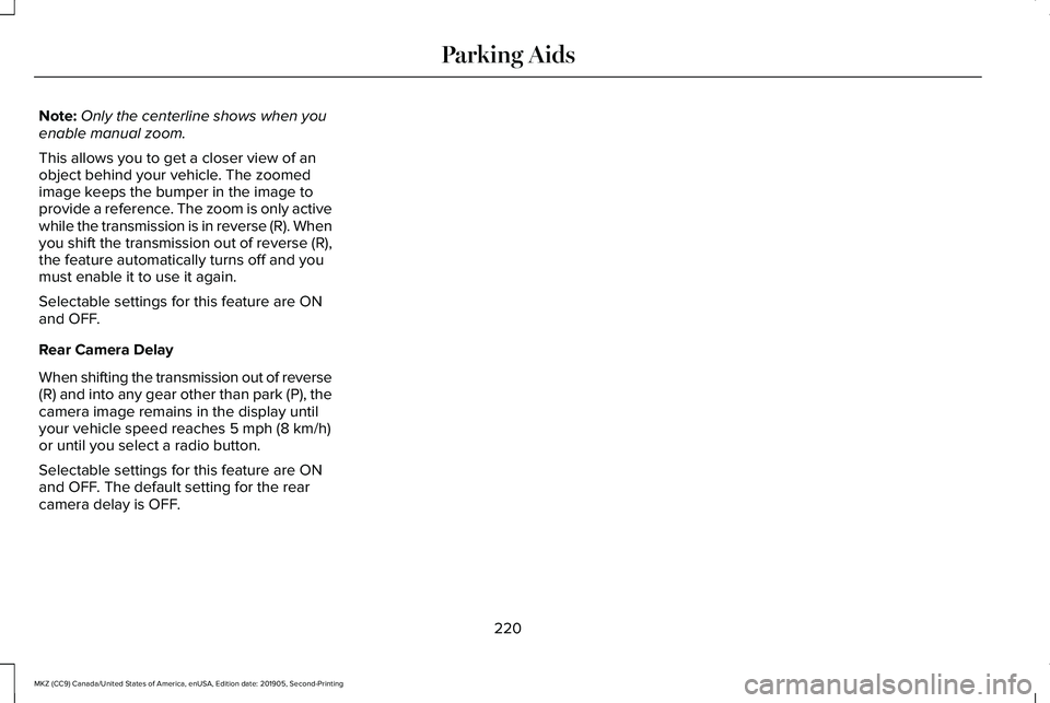 LINCOLN MKZ 2020 Owners Manual Note:
Only the centerline shows when you
enable manual zoom.
This allows you to get a closer view of an
object behind your vehicle. The zoomed
image keeps the bumper in the image to
provide a referenc LINCOLN MKZ 2020 Owners Manual Note:
Only the centerline shows when you
enable manual zoom.
This allows you to get a closer view of an
object behind your vehicle. The zoomed
image keeps the bumper in the image to
provide a referenc
