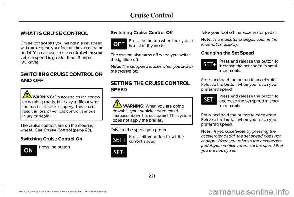 LINCOLN MKZ 2020 Owners Guide WHAT IS CRUISE CONTROL
Cruise control lets you maintain a set speed
without keeping your foot on the accelerator
pedal. You can use cruise control when your
vehicle speed is greater than 20 mph
(30 km