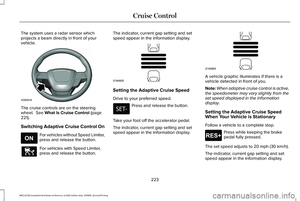 LINCOLN MKZ 2020 Owners Manual The system uses a radar sensor which
projects a beam directly in front of your
vehicle.
The cruise controls are on the steering
wheel. See What Is Cruise Control (page
221).
Switching Adaptive Cruise LINCOLN MKZ 2020 Owners Manual The system uses a radar sensor which
projects a beam directly in front of your
vehicle.
The cruise controls are on the steering
wheel. See What Is Cruise Control (page
221).
Switching Adaptive Cruise