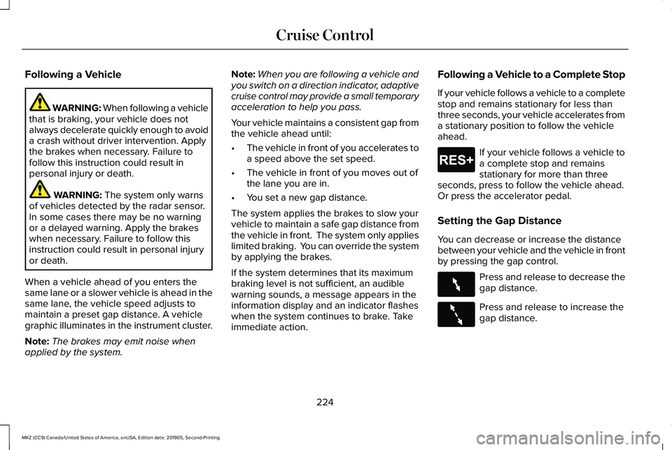 LINCOLN MKZ 2020 Owners Manual Following a Vehicle
WARNING: When following a vehicle
that is braking, your vehicle does not
always decelerate quickly enough to avoid
a crash without driver intervention. Apply
the brakes when necess LINCOLN MKZ 2020 Owners Manual Following a Vehicle
WARNING: When following a vehicle
that is braking, your vehicle does not
always decelerate quickly enough to avoid
a crash without driver intervention. Apply
the brakes when necess