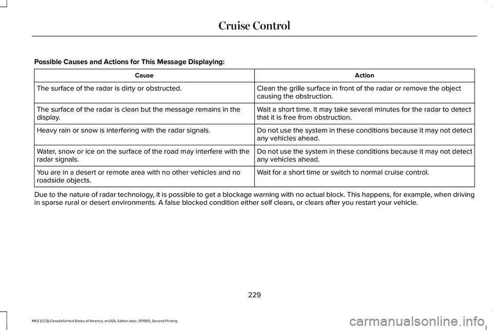 LINCOLN MKZ 2020  Owners Manual Possible Causes and Actions for This Message Displaying:
Action
Cause
Clean the grille surface in front of the radar or remove the object
causing the obstruction.
The surface of the radar is dirty or 
