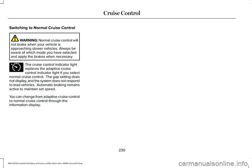 LINCOLN MKZ 2020 Owners Manual Switching to Normal Cruise Control
WARNING: Normal cruise control will
not brake when your vehicle is
approaching slower vehicles. Always be
aware of which mode you have selected
and apply the brakes LINCOLN MKZ 2020 Owners Manual Switching to Normal Cruise Control
WARNING: Normal cruise control will
not brake when your vehicle is
approaching slower vehicles. Always be
aware of which mode you have selected
and apply the brakes