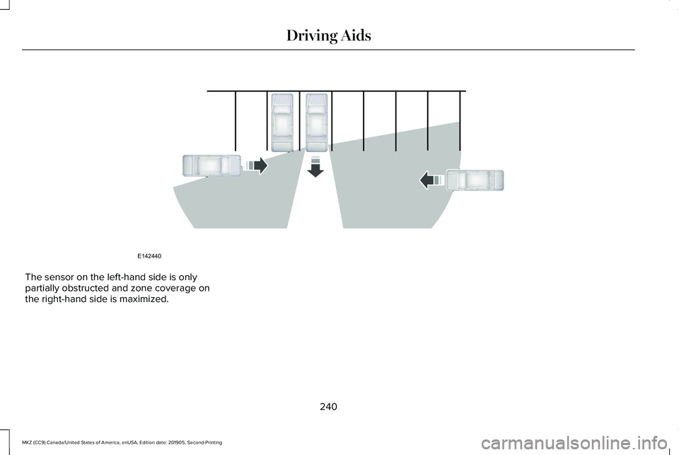 LINCOLN MKZ 2020 Service Manual The sensor on the left-hand side is only
partially obstructed and zone coverage on
the right-hand side is maximized.
240
MKZ (CC9) Canada/United States of America, enUSA, Edition date: 201905, Second- LINCOLN MKZ 2020 Service Manual The sensor on the left-hand side is only
partially obstructed and zone coverage on
the right-hand side is maximized.
240
MKZ (CC9) Canada/United States of America, enUSA, Edition date: 201905, Second-