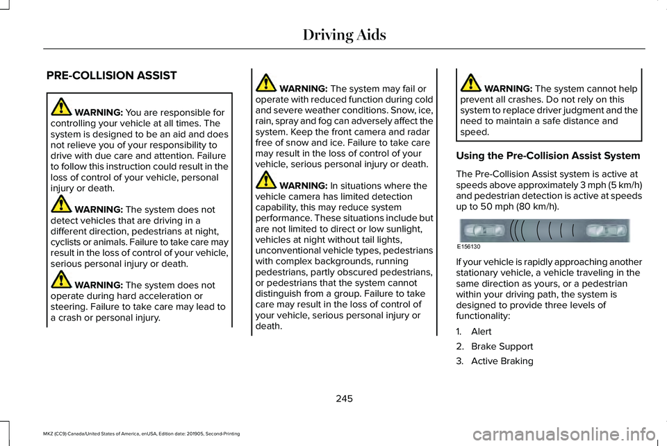 LINCOLN MKZ 2020 Owners Guide PRE-COLLISION ASSIST
WARNING: You are responsible for
controlling your vehicle at all times. The
system is designed to be an aid and does
not relieve you of your responsibility to
drive with due care 