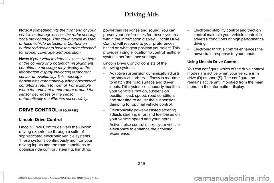 LINCOLN MKZ 2020 Owners Manual Note:
If something hits the front end of your
vehicle or damage occurs, the radar sensing
zone may change. This could cause missed
or false vehicle detections. Contact an
authorized dealer to have the LINCOLN MKZ 2020 Owners Manual Note:
If something hits the front end of your
vehicle or damage occurs, the radar sensing
zone may change. This could cause missed
or false vehicle detections. Contact an
authorized dealer to have the