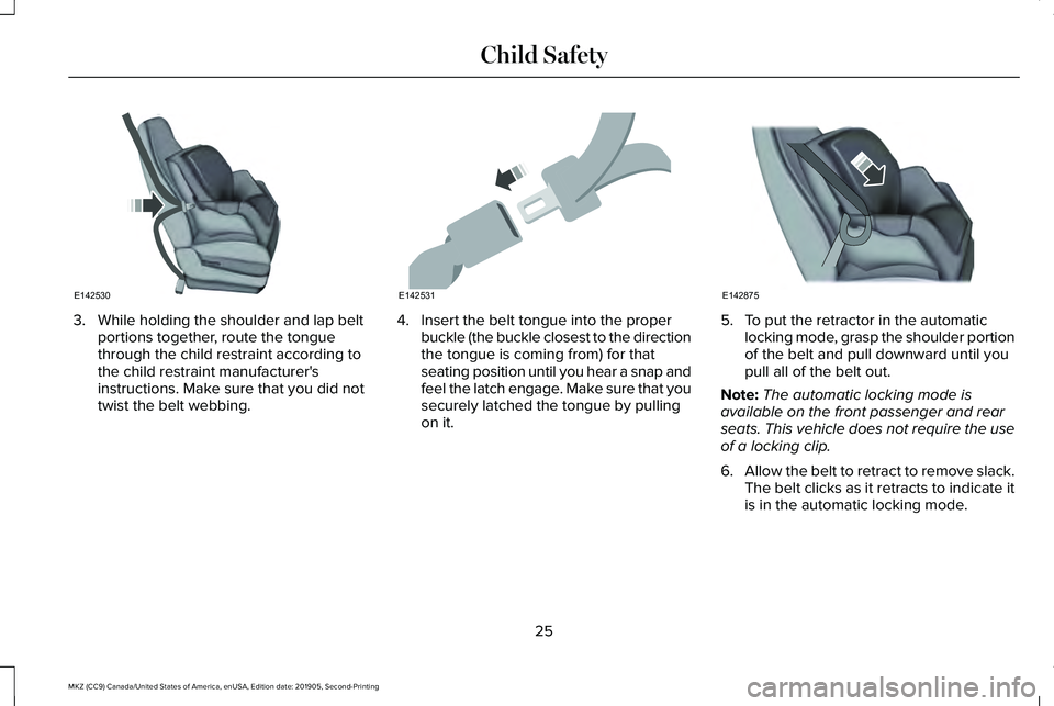 LINCOLN MKZ 2020 Owners Manual 3. While holding the shoulder and lap belt
portions together, route the tongue
through the child restraint according to
the child restraint manufacturer's
instructions. Make sure that you did not
LINCOLN MKZ 2020 Owners Manual 3. While holding the shoulder and lap belt
portions together, route the tongue
through the child restraint according to
the child restraint manufacturer's
instructions. Make sure that you did not