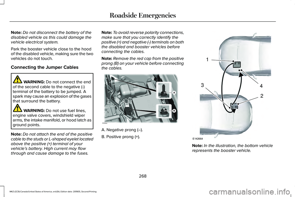 LINCOLN MKZ 2020 Manual PDF Note:
Do not disconnect the battery of the
disabled vehicle as this could damage the
vehicle electrical system.
Park the booster vehicle close to the hood
of the disabled vehicle, making sure the two
LINCOLN MKZ 2020 Manual PDF Note:
Do not disconnect the battery of the
disabled vehicle as this could damage the
vehicle electrical system.
Park the booster vehicle close to the hood
of the disabled vehicle, making sure the two