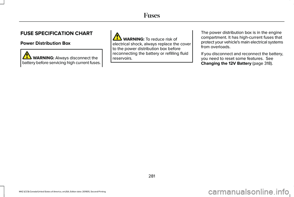 LINCOLN MKZ 2020 Owners Manual FUSE SPECIFICATION CHART
Power Distribution Box
WARNING: Always disconnect the
battery before servicing high current fuses. WARNING:
To reduce risk of
electrical shock, always replace the cover
to th LINCOLN MKZ 2020 Owners Manual FUSE SPECIFICATION CHART
Power Distribution Box
WARNING: Always disconnect the
battery before servicing high current fuses. WARNING:
To reduce risk of
electrical shock, always replace the cover
to th