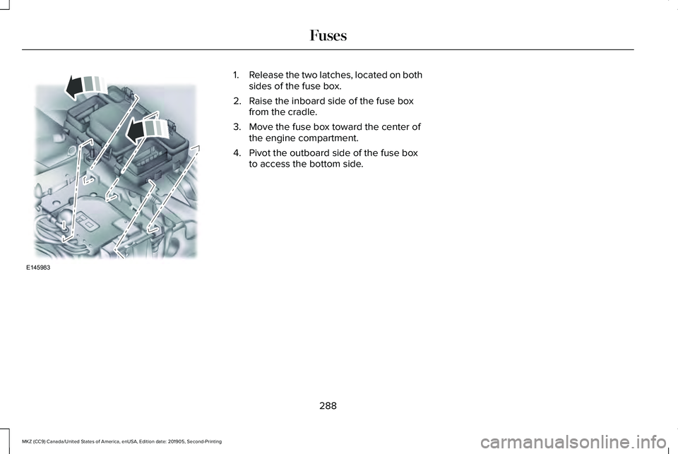 LINCOLN MKZ 2020 Owners Manual 1.
Release the two latches, located on both
sides of the fuse box.
2. Raise the inboard side of the fuse box from the cradle.
3. Move the fuse box toward the center of the engine compartment.
4. Pivot LINCOLN MKZ 2020 Owners Manual 1.
Release the two latches, located on both
sides of the fuse box.
2. Raise the inboard side of the fuse box from the cradle.
3. Move the fuse box toward the center of the engine compartment.
4. Pivot