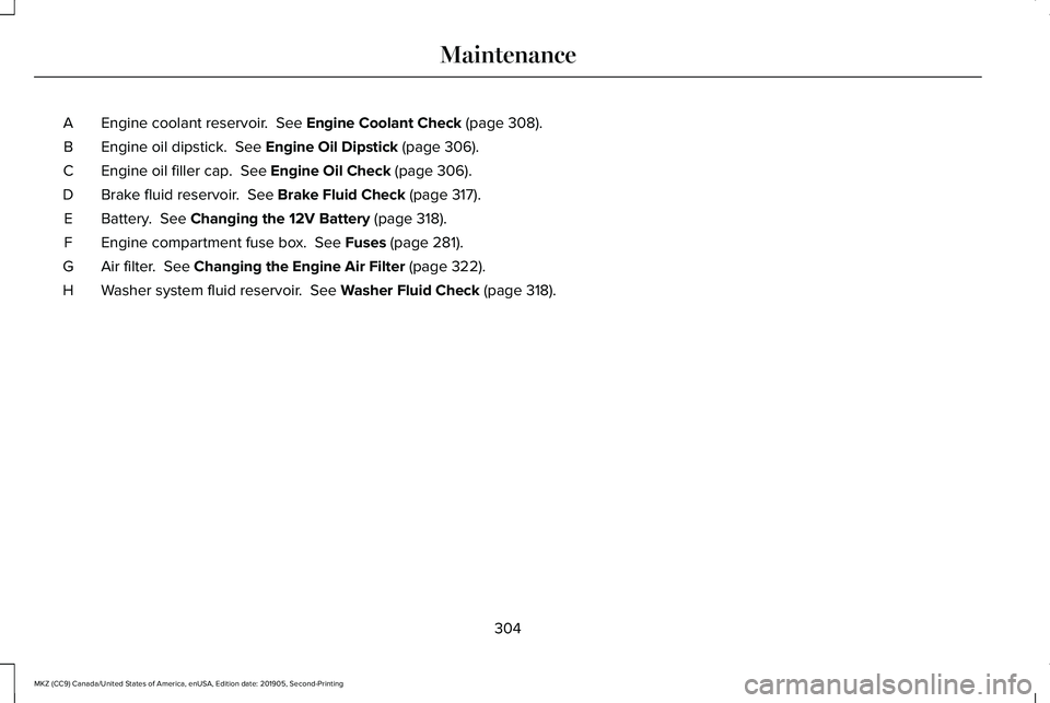 LINCOLN MKZ 2020 Owners Manual Engine coolant reservoir. See Engine Coolant Check (page 308).
A
Engine oil dipstick.
See Engine Oil Dipstick (page 306).
B
Engine oil filler cap.
See Engine Oil Check (page 306).
C
Brake fluid r LINCOLN MKZ 2020 Owners Manual Engine coolant reservoir. See Engine Coolant Check (page 308).
A
Engine oil dipstick.
See Engine Oil Dipstick (page 306).
B
Engine oil filler cap.
See Engine Oil Check (page 306).
C
Brake fluid r