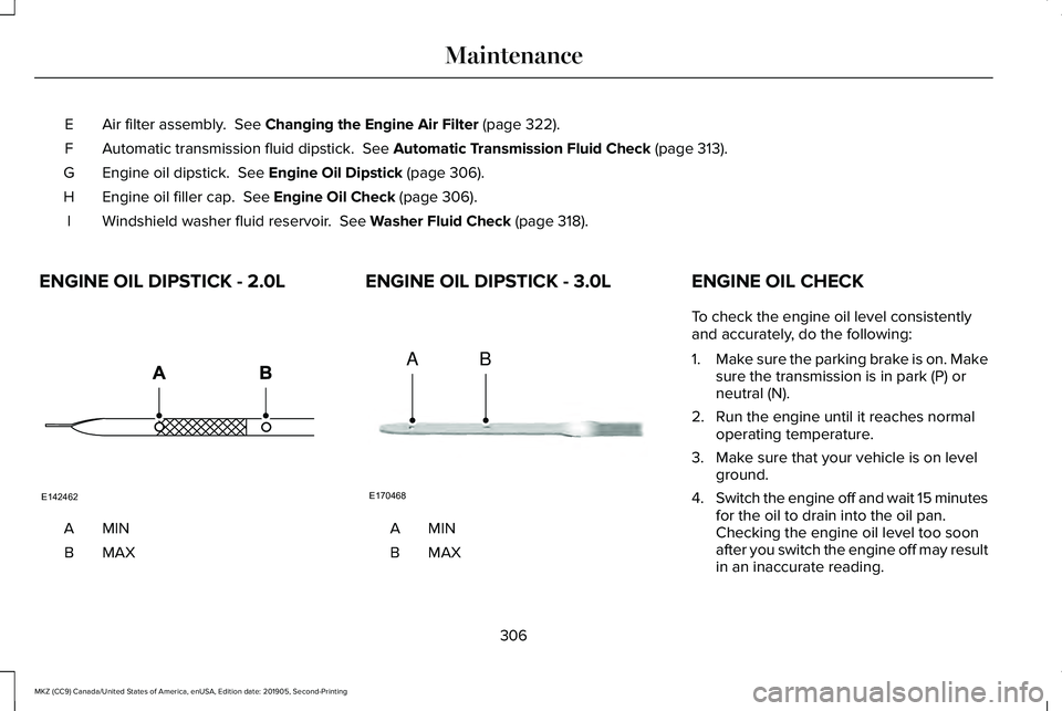 LINCOLN MKZ 2020 Owners Manual Air filter assembly.  See Changing the Engine Air Filter (page 322).
E
Automatic transmission fluid dipstick. 
 See Automatic Transmission Fluid Check (page 313).
F
Engine oil dipstick. 
 See Engine O