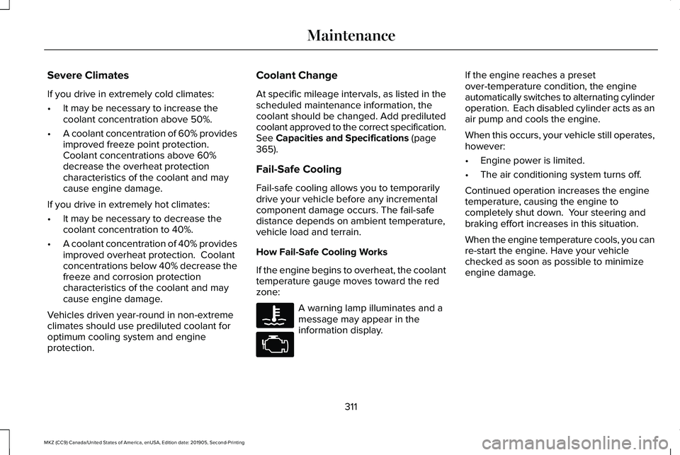 LINCOLN MKZ 2020 User Guide Severe Climates
If you drive in extremely cold climates:
•
It may be necessary to increase the
coolant concentration above 50%.
• A coolant concentration of 60% provides
improved freeze point prot LINCOLN MKZ 2020 User Guide Severe Climates
If you drive in extremely cold climates:
•
It may be necessary to increase the
coolant concentration above 50%.
• A coolant concentration of 60% provides
improved freeze point prot