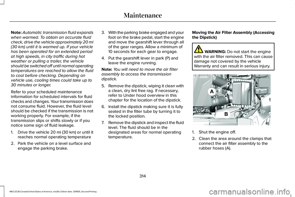 LINCOLN MKZ 2020 Owners Manual Note:
Automatic transmission fluid expands
when warmed. To obtain an accurate fluid
check, drive the vehicle approximately 20 mi
(30 km) until it is warmed up. If your vehicle
has been operated for an LINCOLN MKZ 2020 Owners Manual Note:
Automatic transmission fluid expands
when warmed. To obtain an accurate fluid
check, drive the vehicle approximately 20 mi
(30 km) until it is warmed up. If your vehicle
has been operated for an