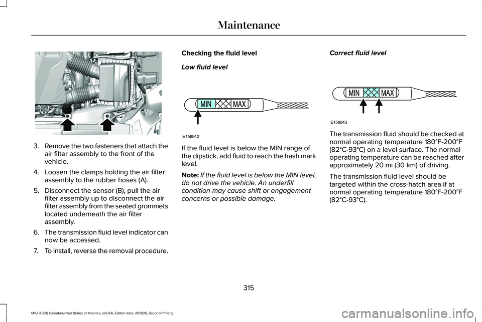 LINCOLN MKZ 2020 Service Manual 3.
Remove the two fasteners that attach the
air filter assembly to the front of the
vehicle.
4. Loosen the clamps holding the air filter assembly to the rubber hoses (A).
5. Disconnect the sensor (B), LINCOLN MKZ 2020 Service Manual 3.
Remove the two fasteners that attach the
air filter assembly to the front of the
vehicle.
4. Loosen the clamps holding the air filter assembly to the rubber hoses (A).
5. Disconnect the sensor (B),