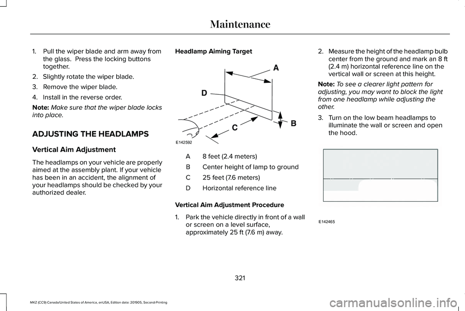 LINCOLN MKZ 2020 Owners Manual 1. Pull the wiper blade and arm away from
the glass. Press the locking buttons
together.
2. Slightly rotate the wiper blade.
3. Remove the wiper blade.
4. Install in the reverse order.
Note: Make sur LINCOLN MKZ 2020 Owners Manual 1. Pull the wiper blade and arm away from
the glass. Press the locking buttons
together.
2. Slightly rotate the wiper blade.
3. Remove the wiper blade.
4. Install in the reverse order.
Note: Make sur