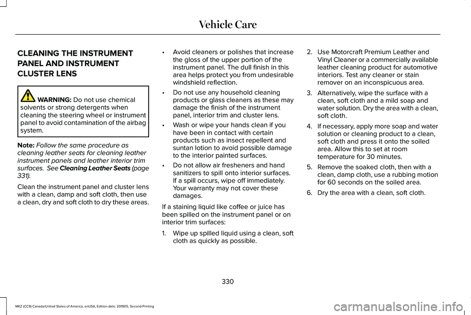 LINCOLN MKZ 2020 Owners Manual CLEANING THE INSTRUMENT
PANEL AND INSTRUMENT
CLUSTER LENS
WARNING: Do not use chemical
solvents or strong detergents when
cleaning the steering wheel or instrument
panel to avoid contamination of the LINCOLN MKZ 2020 Owners Manual CLEANING THE INSTRUMENT
PANEL AND INSTRUMENT
CLUSTER LENS
WARNING: Do not use chemical
solvents or strong detergents when
cleaning the steering wheel or instrument
panel to avoid contamination of the