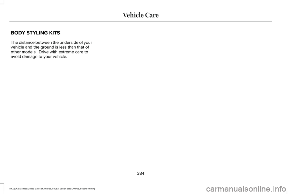 LINCOLN MKZ 2020 Owners Manual BODY STYLING KITS
The distance between the underside of your
vehicle and the ground is less than that of
other models. Drive with extreme care to
avoid damage to your vehicle.
334
MKZ (CC9) Canada/Un LINCOLN MKZ 2020 Owners Manual BODY STYLING KITS
The distance between the underside of your
vehicle and the ground is less than that of
other models. Drive with extreme care to
avoid damage to your vehicle.
334
MKZ (CC9) Canada/Un