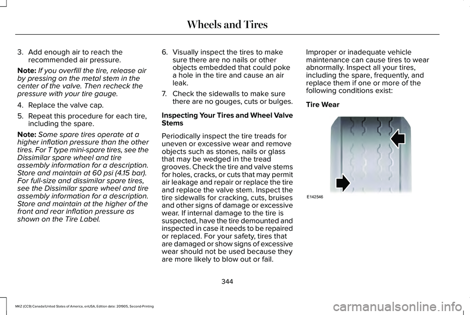 LINCOLN MKZ 2020 Owners Manual 3. Add enough air to reach the
recommended air pressure.
Note: If you overfill the tire, release air
by pressing on the metal stem in the
center of the valve. Then recheck the
pressure with your tire LINCOLN MKZ 2020 Owners Manual 3. Add enough air to reach the
recommended air pressure.
Note: If you overfill the tire, release air
by pressing on the metal stem in the
center of the valve. Then recheck the
pressure with your tire